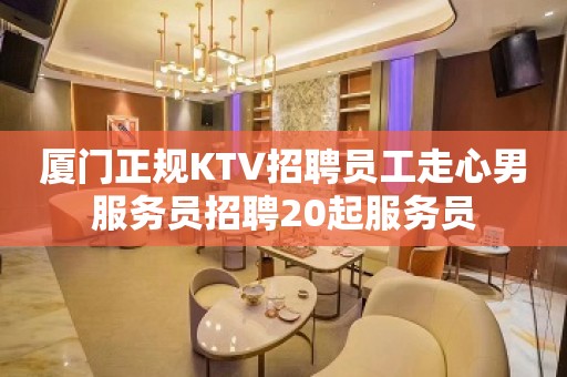 厦门正规KTV招聘员工走心男服务员招聘20起服务员