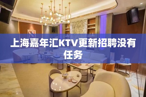 上海嘉年汇KTV更新招聘没有任务