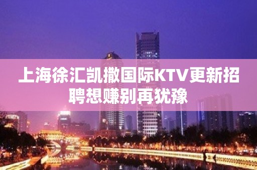 上海徐汇凯撒国际KTV更新招聘想赚别再犹豫