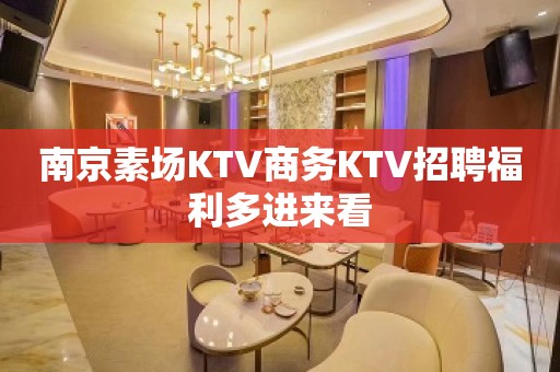 南京素场KTV商务KTV招聘福利多进来看