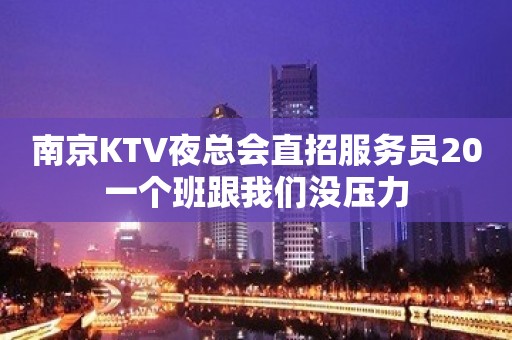 南京KTV夜总会直招服务员20一个班跟我们没压力