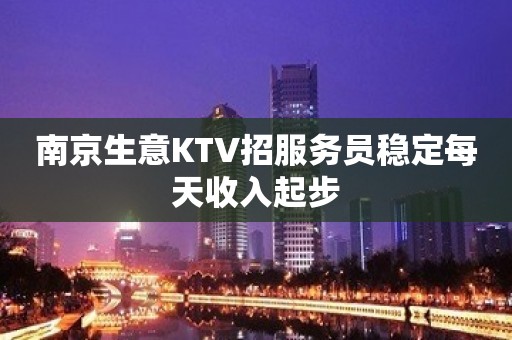 南京生意KTV招服务员稳定每天收入起步