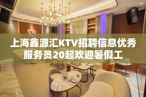 上海鑫源汇KTV招聘信息优秀服务员20起欢迎暑假工