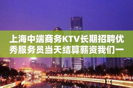 上海中端商务KTV长期招聘优秀服务员当天结算薪资我们一起加油