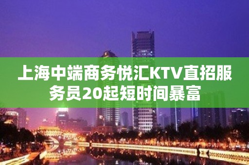 上海中端商务悦汇KTV直招服务员20起短时间暴富