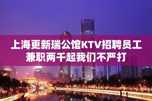 上海更新瑞公馆KTV招聘员工兼职两千起我们不严打