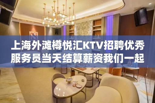 上海外滩樽悦汇KTV招聘优秀服务员当天结算薪资我们一起加油