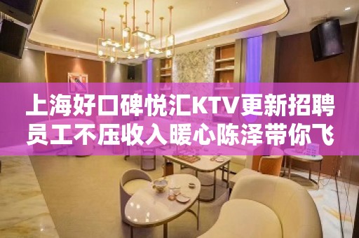 上海好口碑悦汇KTV更新招聘员工不压收入暖心陈泽带你飞