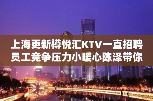 上海更新樽悦汇KTV一直招聘员工竞争压力小暖心陈泽带你飞