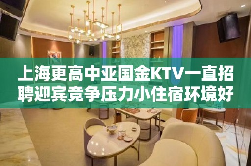 上海更高中亚国金KTV一直招聘迎宾竞争压力小住宿环境好