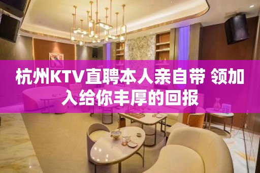 杭州KTV直聘本人亲自带 领加入给你丰厚的回报