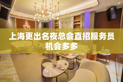 上海更出名夜总会直招服务员机会多多