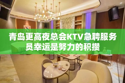 青岛更高夜总会KTV急聘服务员幸运是努力的积攒