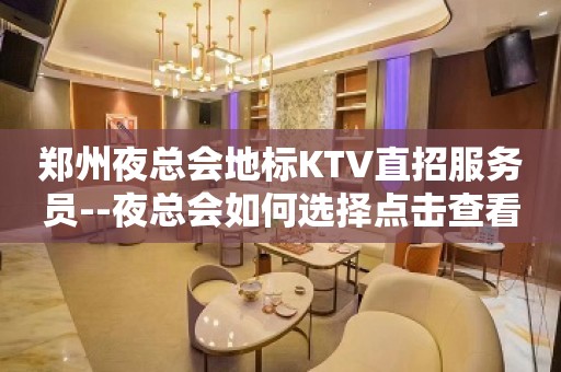 郑州夜总会地标KTV直招服务员--夜总会如何选择点击查看