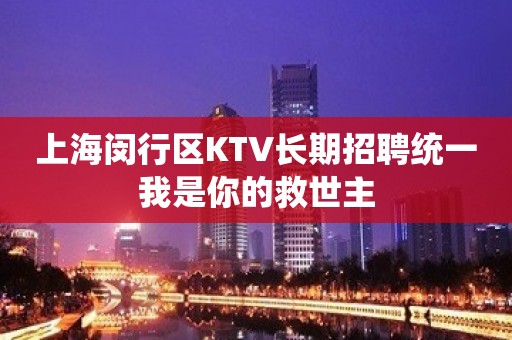 上海闵行区KTV长期招聘统一我是你的救世主