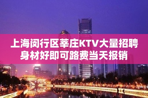 上海闵行区莘庄KTV大量招聘身材好即可路费当天报销