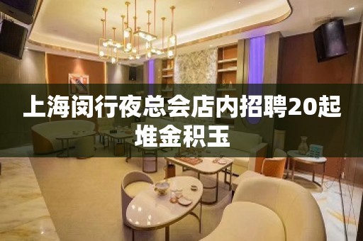 上海闵行夜总会店内招聘20起堆金积玉