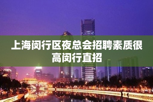 上海闵行区夜总会招聘素质很高闵行直招