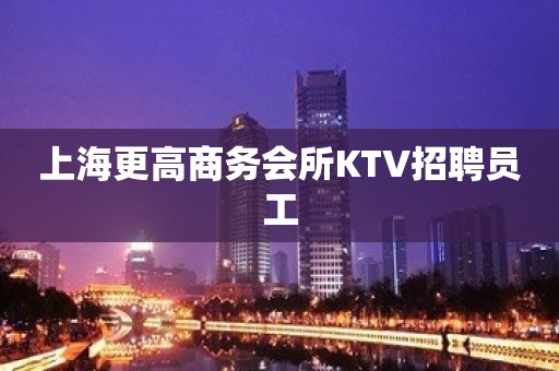 上海更高商务会所KTV招聘员工