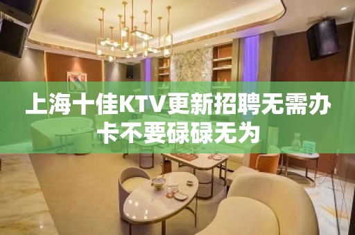 上海十佳KTV更新招聘无需办卡不要碌碌无为