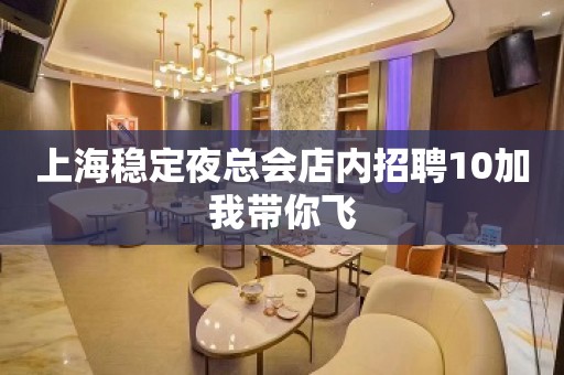 上海稳定夜总会店内招聘10加我带你飞