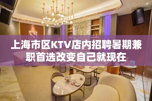 上海市区KTV店内招聘暑期兼职首选改变自己就现在