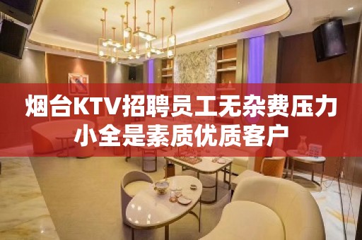 烟台KTV招聘员工无杂费压力小全是素质优质客户