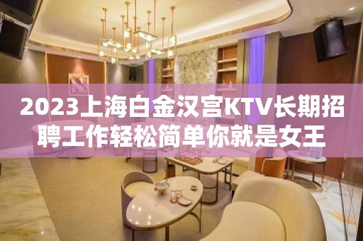 2023上海白金汉宫KTV长期招聘工作轻松简单你就是女王