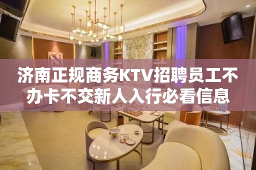 济南正规商务KTV招聘员工不办卡不交新人入行必看信息