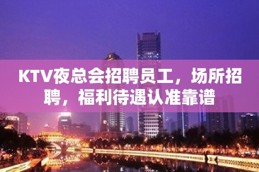 KTV夜总会招聘员工，场所招聘，福利待遇认准靠谱