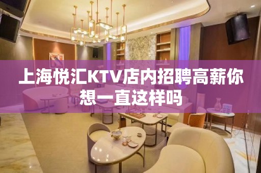 上海悦汇KTV店内招聘高薪你想一直这样吗