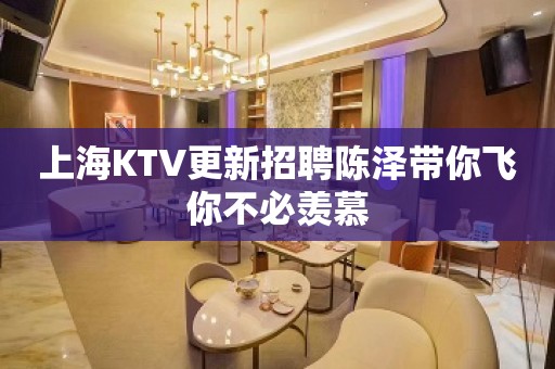 上海KTV更新招聘陈泽带你飞你不必羡慕