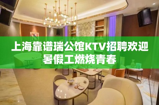 上海靠谱瑞公馆KTV招聘欢迎暑假工燃烧青春