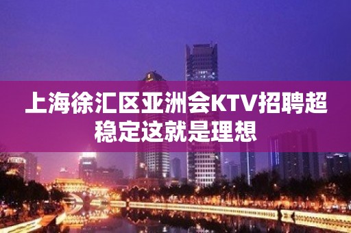 上海徐汇区亚洲会KTV招聘超稳定这就是理想