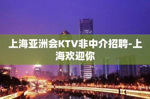 上海亚洲会KTV非中介招聘-上海欢迎你