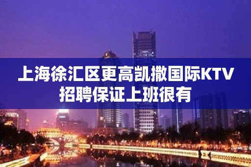 上海徐汇区更高凯撒国际KTV招聘保证上班很有