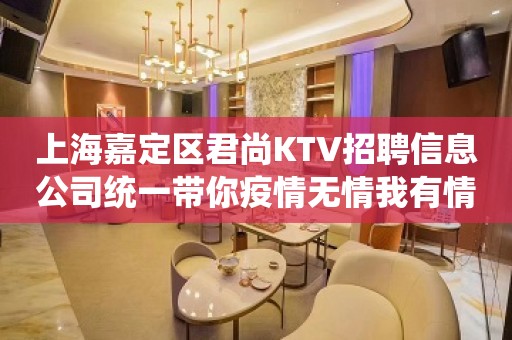 上海嘉定区君尚KTV招聘信息公司统一带你疫情无情我有情