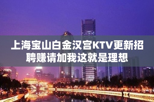 上海宝山白金汉宫KTV更新招聘赚请加我这就是理想