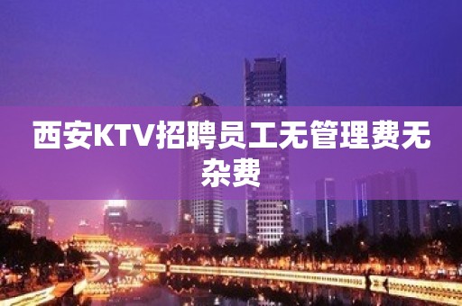 西安KTV招聘员工无管理费无杂费