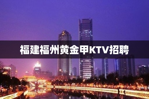 福建福州黄金甲KTV招聘