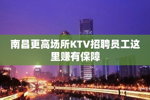 南昌更高场所KTV招聘员工这里赚有保障