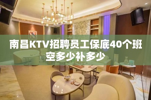 南昌KTV招聘员工保底40个班空多少补多少