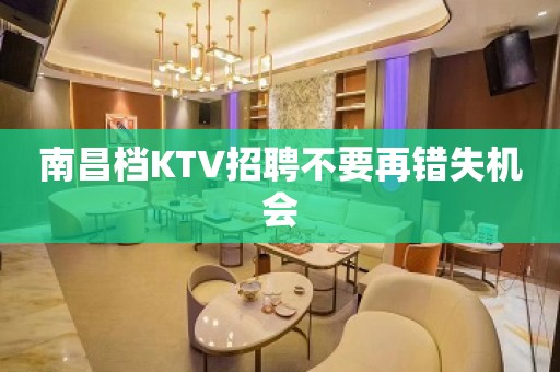 南昌档KTV招聘不要再错失机会