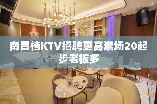 南昌档KTV招聘更高素场20起步老板多