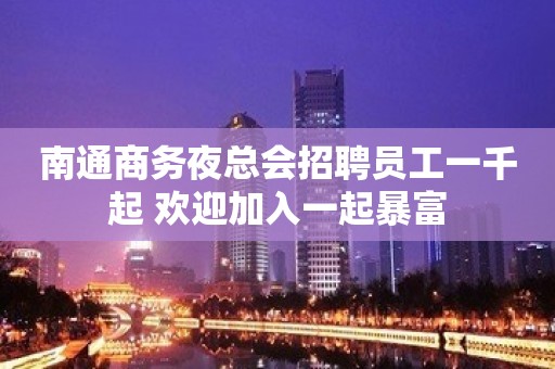 南通商务夜总会招聘员工一千起 欢迎加入一起暴富