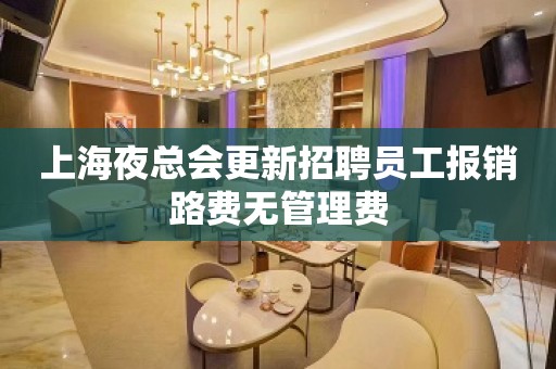 上海夜总会更新招聘员工报销路费无管理费