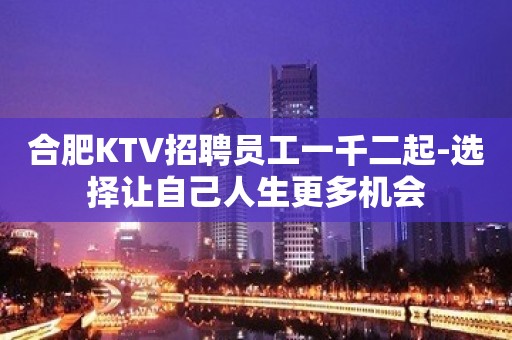 合肥KTV招聘员工一千二起-选择让自己人生更多机会