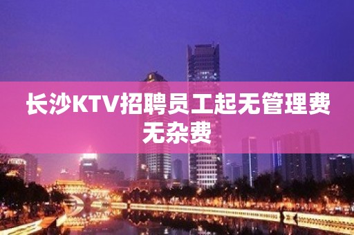 长沙KTV招聘员工起无管理费无杂费