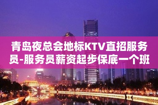 青岛夜总会地标KTV直招服务员-服务员薪资起步保底一个班