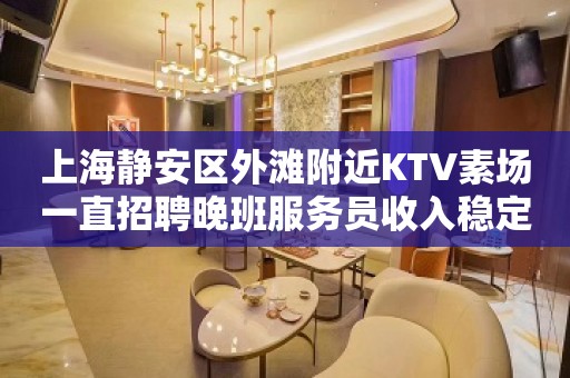 上海静安区外滩附近KTV素场一直招聘晚班服务员收入稳定梦想起